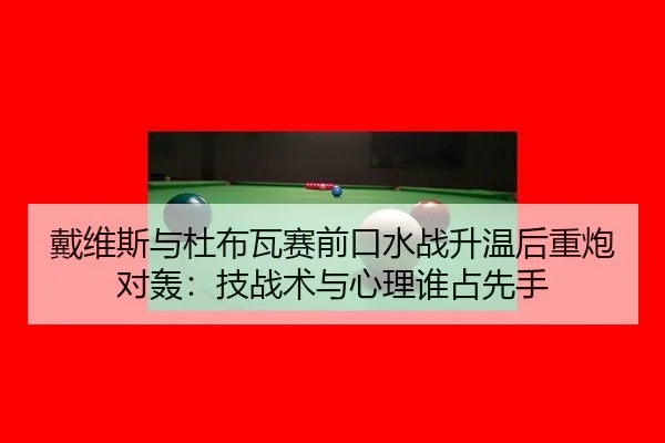 戴维斯与杜布瓦赛前口水战升温后重炮对轰：技战术与心理谁占先手